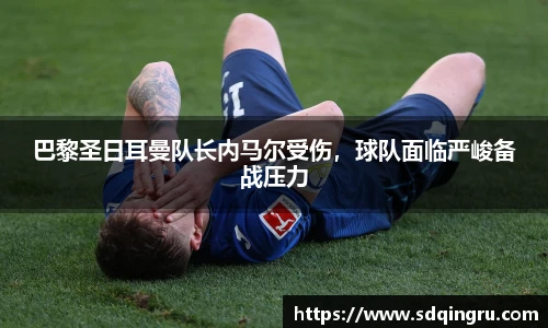 巴黎圣日耳曼队长内马尔受伤，球队面临严峻备战压力