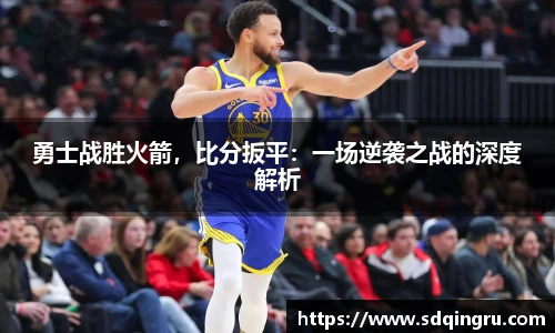 勇士战胜火箭，比分扳平：一场逆袭之战的深度解析
