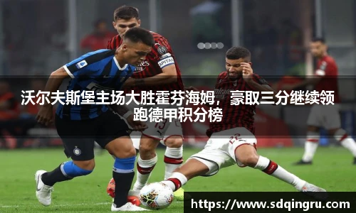 沃尔夫斯堡主场大胜霍芬海姆，豪取三分继续领跑德甲积分榜