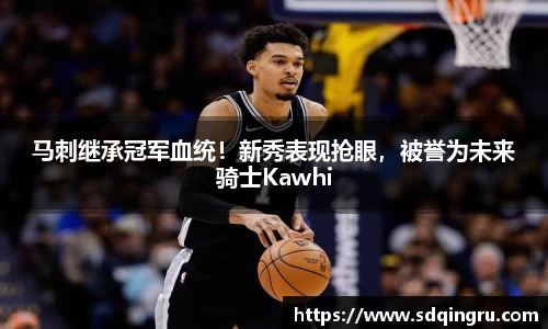 马刺继承冠军血统！新秀表现抢眼，被誉为未来骑士Kawhi