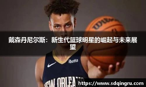 戴森丹尼尔斯：新生代篮球明星的崛起与未来展望