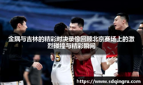 金隅与吉林的精彩对决录像回顾北京赛场上的激烈碰撞与精彩瞬间