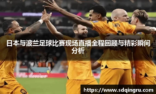 日本与波兰足球比赛现场直播全程回顾与精彩瞬间分析