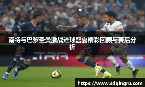 南特与巴黎圣曼激战进球盛宴精彩回顾与赛后分析