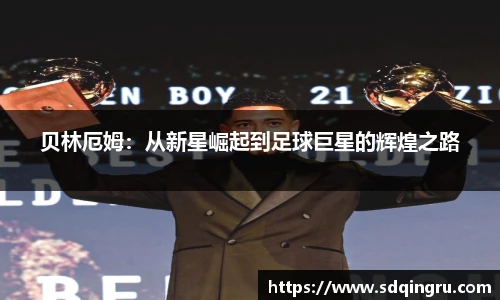 贝林厄姆：从新星崛起到足球巨星的辉煌之路