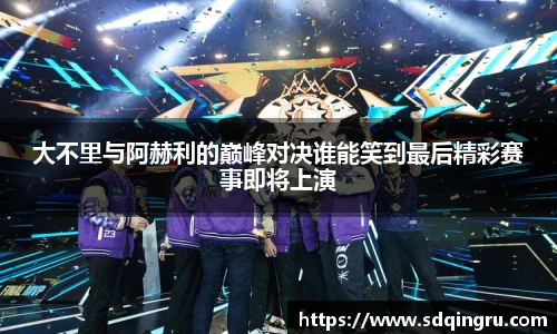 大不里与阿赫利的巅峰对决谁能笑到最后精彩赛事即将上演